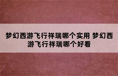 梦幻西游飞行祥瑞哪个实用 梦幻西游飞行祥瑞哪个好看